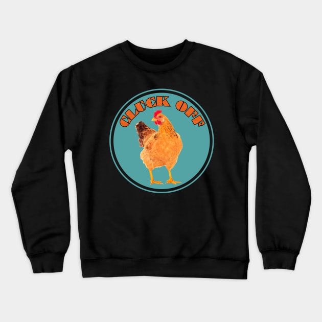 Cluck Off Funny Chicken Crewneck Sweatshirt by The Golden Palomino